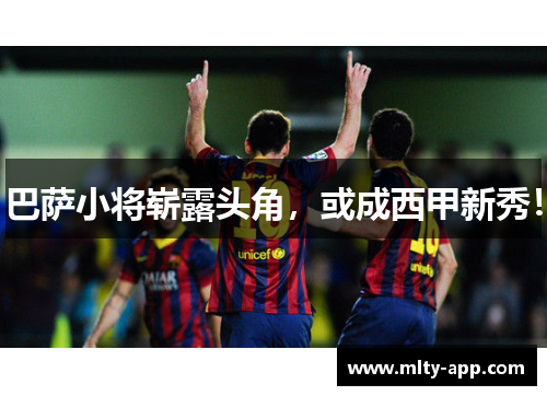 巴萨小将崭露头角，或成西甲新秀！