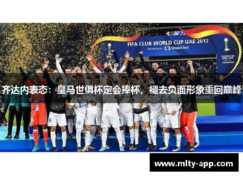 齐达内表态：皇马世俱杯定会捧杯，褪去负面形象重回巅峰