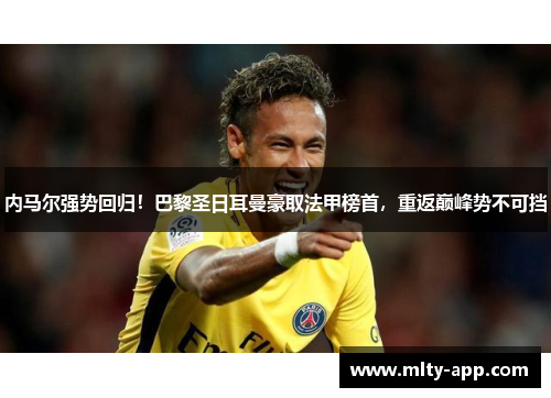 内马尔强势回归！巴黎圣日耳曼豪取法甲榜首，重返巅峰势不可挡