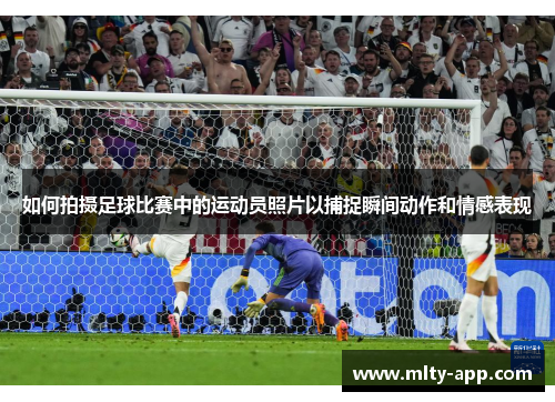如何拍摄足球比赛中的运动员照片以捕捉瞬间动作和情感表现