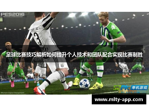 足球比赛技巧解析如何提升个人技术和团队配合实现比赛制胜