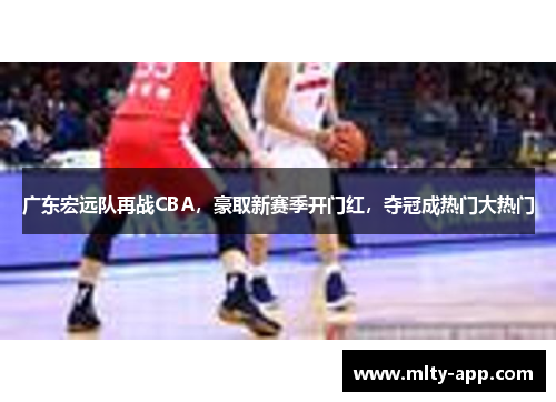 广东宏远队再战CBA，豪取新赛季开门红，夺冠成热门大热门