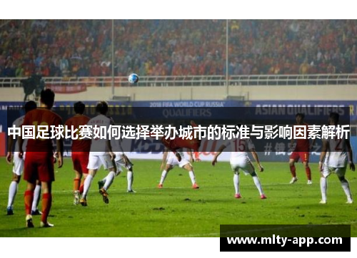 中国足球比赛如何选择举办城市的标准与影响因素解析