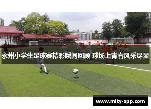 永州小学生足球赛精彩瞬间回顾 球场上青春风采尽显