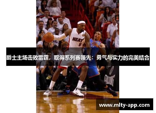 爵士主场击败雷霆，取得系列赛领先：勇气与实力的完美结合