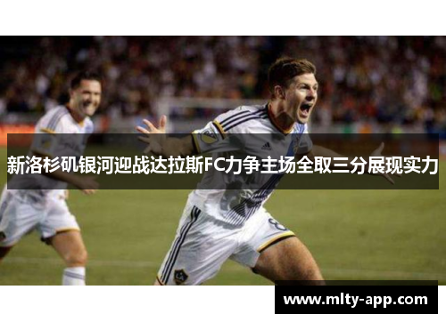 新洛杉矶银河迎战达拉斯FC力争主场全取三分展现实力