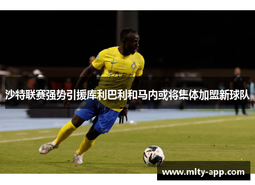 沙特联赛强势引援库利巴利和马内或将集体加盟新球队