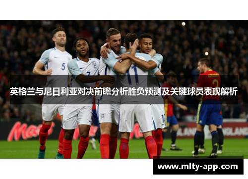 英格兰与尼日利亚对决前瞻分析胜负预测及关键球员表现解析