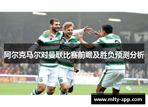 阿尔克马尔对曼联比赛前瞻及胜负预测分析
